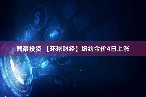 鼎豪投资 【环球财经】纽约金价4日上涨
