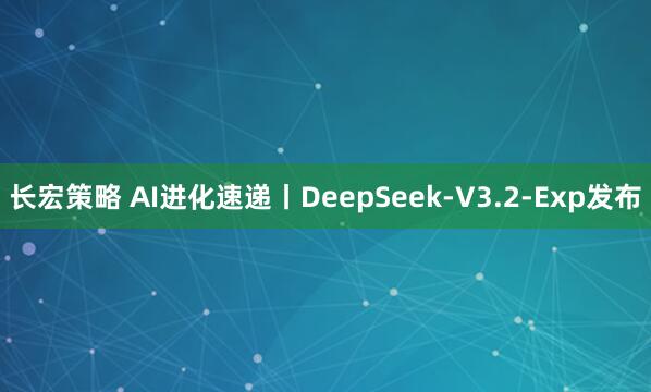 长宏策略 AI进化速递丨DeepSeek-V3.2-Exp发布