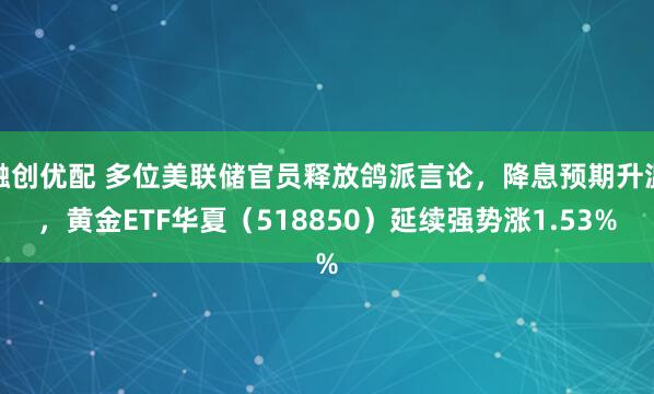 融创优配 多位美联储官员释放鸽派言论，降息预期升温，黄金ETF华夏（518850）延续强势涨1.53%