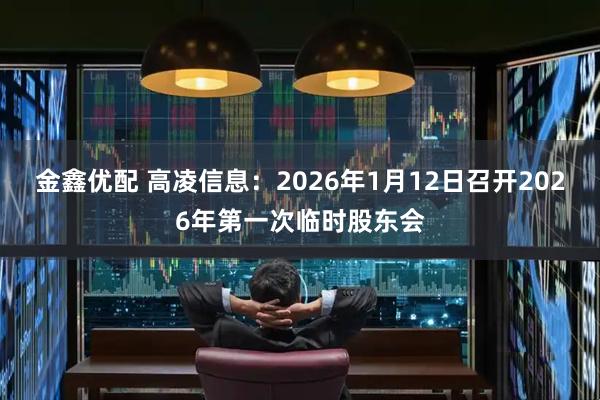 金鑫优配 高凌信息：2026年1月12日召开2026年第一次临时股东会