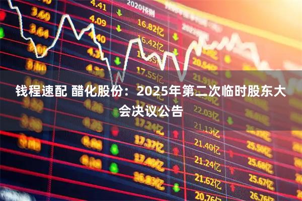 钱程速配 醋化股份：2025年第二次临时股东大会决议公告