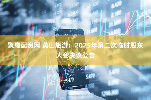 聚赢配资网 黄山旅游：2025年第二次临时股东大会决议公告