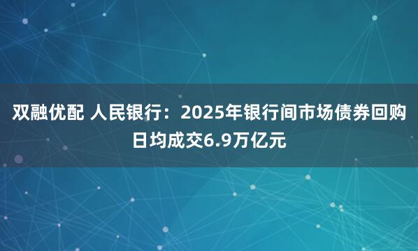 双融优配 人民银行：2025年银行间市场债券回购日均成交6.9万亿元