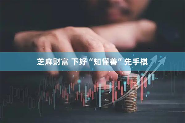 芝麻财富 下好“知懂善”先手棋
