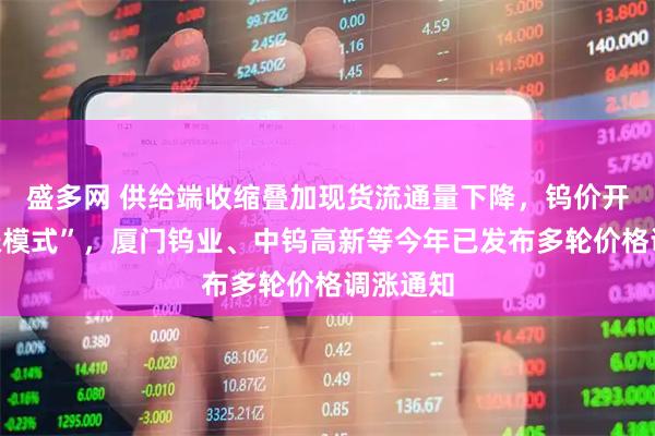 盛多网 供给端收缩叠加现货流通量下降，钨价开启“跳涨模式”，厦门钨业、中钨高新等今年已发布多轮价格调涨通知