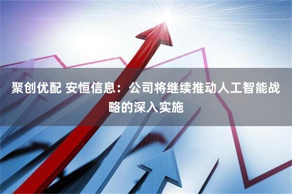 聚创优配 安恒信息：公司将继续推动人工智能战略的深入实施