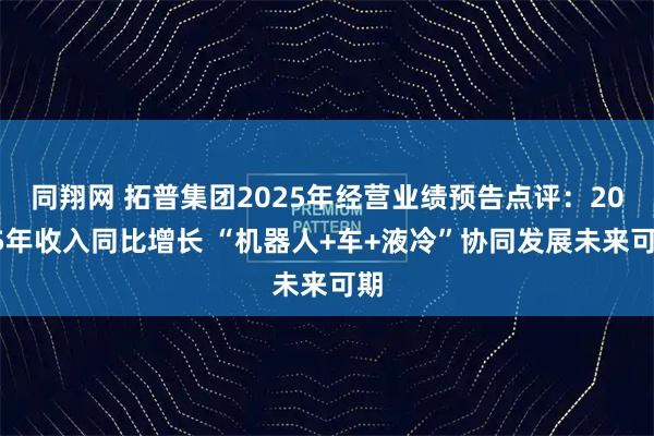 同翔网 拓普集团2025年经营业绩预告点评：2025年收入同比增长 “机器人+车+液冷”协同发展未来可期