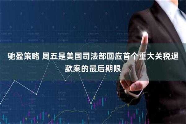 驰盈策略 周五是美国司法部回应首个重大关税退款案的最后期限