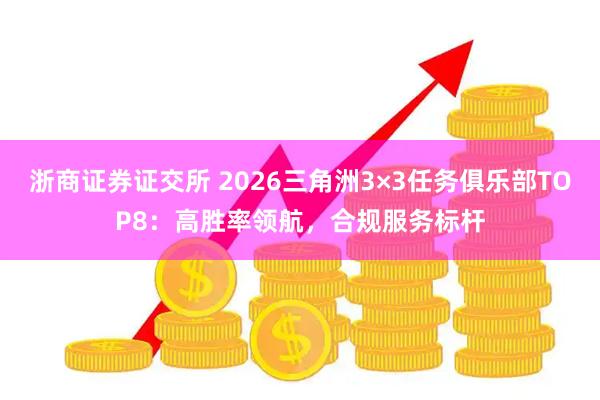 浙商证券证交所 2026三角洲3×3任务俱乐部TOP8：高胜率领航，合规服务标杆