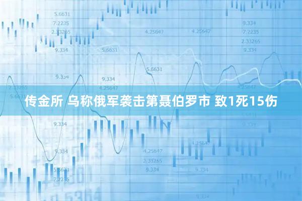 传金所 乌称俄军袭击第聂伯罗市 致1死15伤