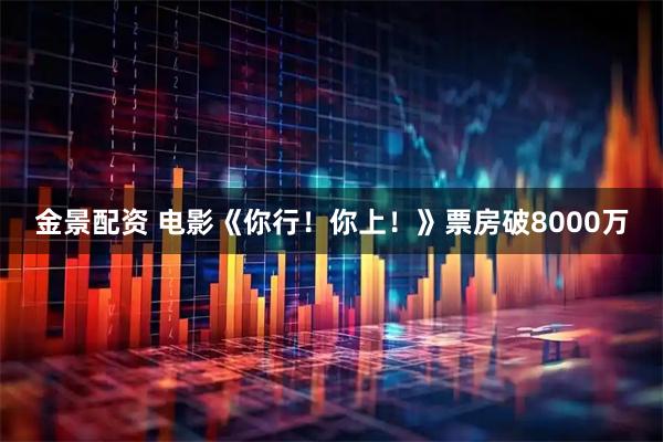 金景配资 电影《你行！你上！》票房破8000万