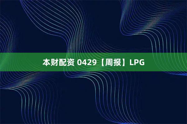 本财配资 0429【周报】LPG